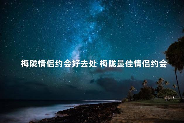 梅陇情侣约会好去处 梅陇最佳情侣约会地